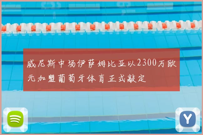 威尼斯中场伊萨姆比亚以2300万欧元加盟葡萄牙体育正式敲定