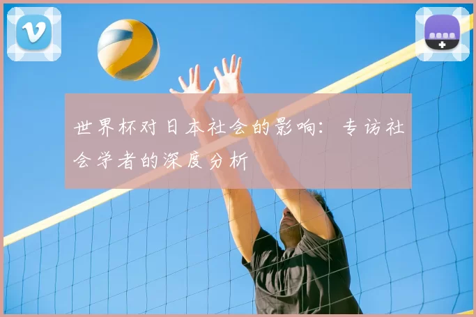 世界杯对日本社会的影响：专访社会学者的深度分析