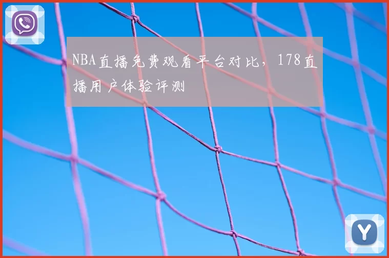 NBA直播免费观看平台对比，178直播用户体验评测