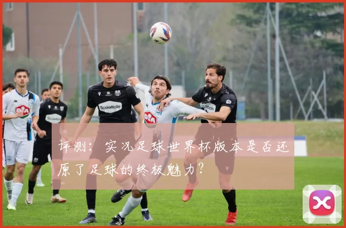 评测：实况足球世界杯版本是否还原了足球的终极魅力？
