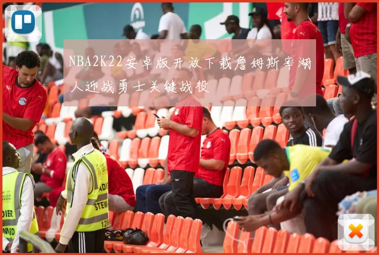 NBA2K22安卓版开放下载詹姆斯率湖人迎战勇士关键战役