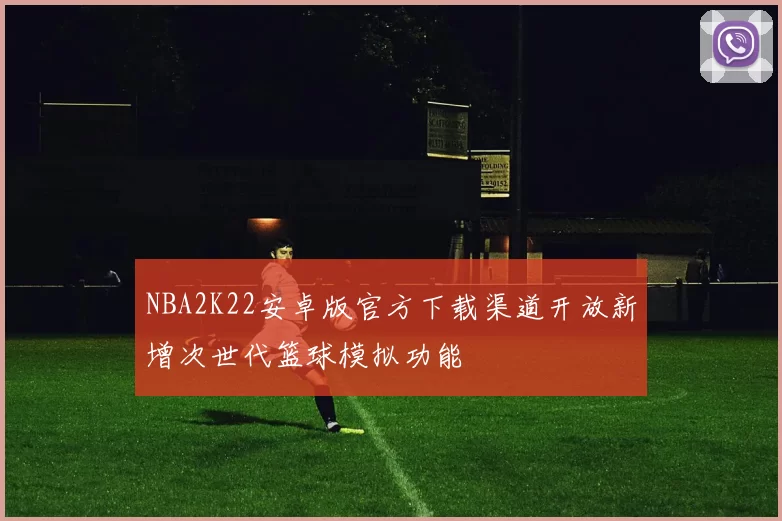 NBA2K22安卓版官方下载渠道开放新增次世代篮球模拟功能