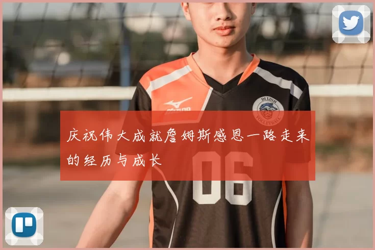 庆祝伟大成就詹姆斯感恩一路走来的经历与成长