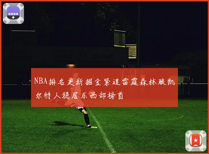 NBA排名更新掘金紧追雷霆森林狼凯尔特人稳居东西部榜首