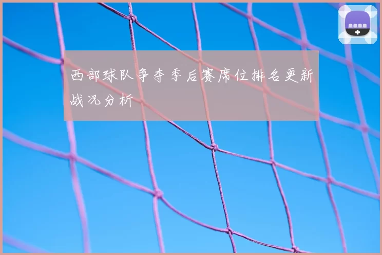 西部球队争夺季后赛席位排名更新战况分析