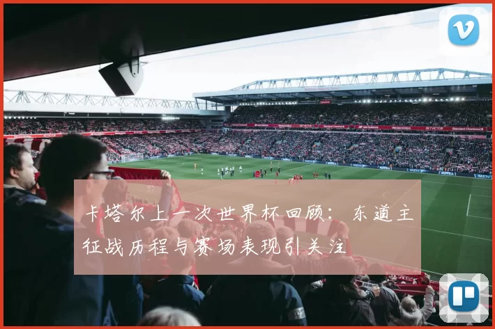 卡塔尔上一次世界杯回顾:东道主征战历程与赛场表现引关注