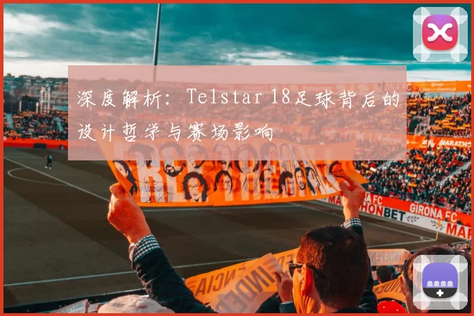 深度解析：Telstar 18足球背后的设计哲学与赛场影响