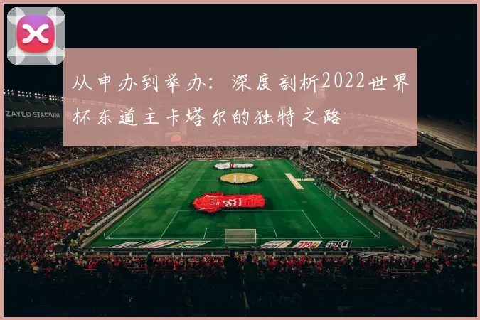从申办到举办：深度剖析2022世界杯东道主卡塔尔的独特之路