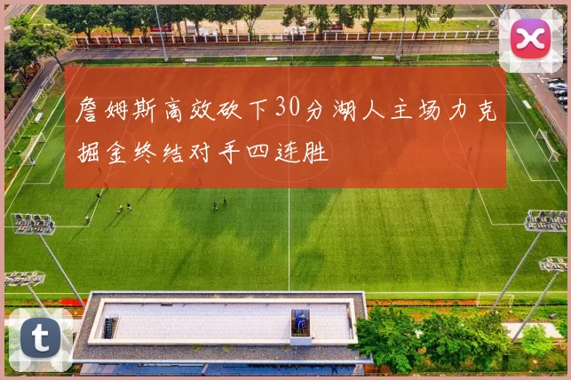 詹姆斯高效砍下30分湖人主场力克掘金终结对手四连胜