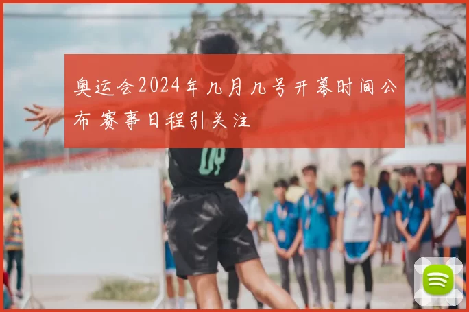 奥运会2024年几月几号开幕时间公布 赛事日程引关注