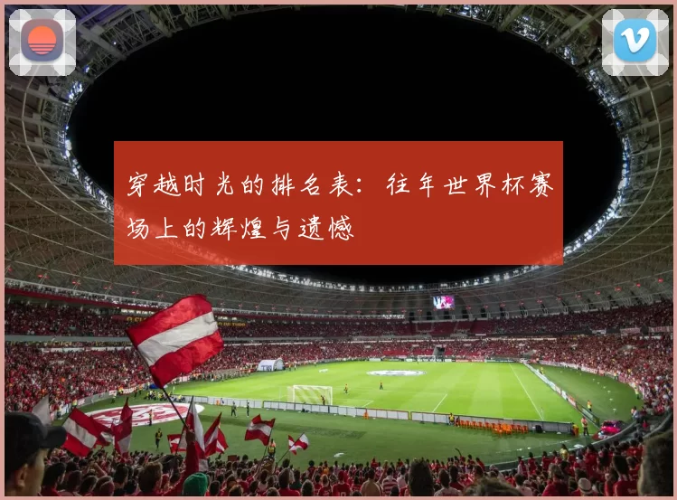 穿越时光的排名表：往年世界杯赛场上的辉煌与遗憾