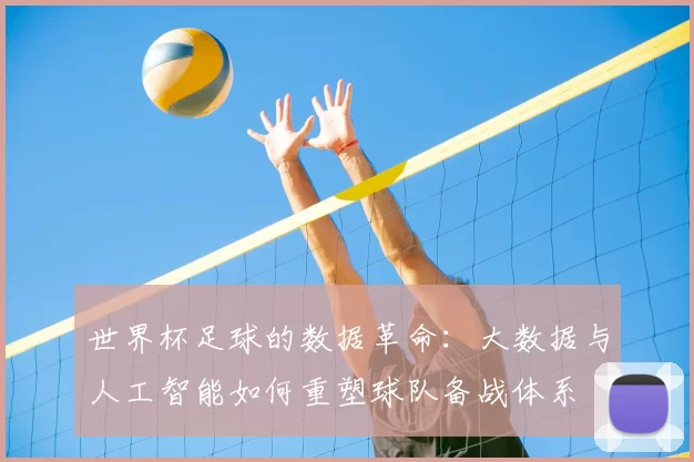 世界杯足球的数据革命：大数据与人工智能如何重塑球队备战体系