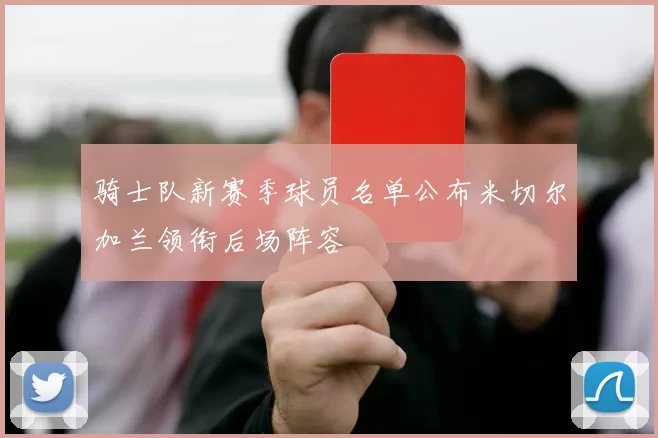 骑士队新赛季球员名单公布米切尔加兰领衔后场阵容