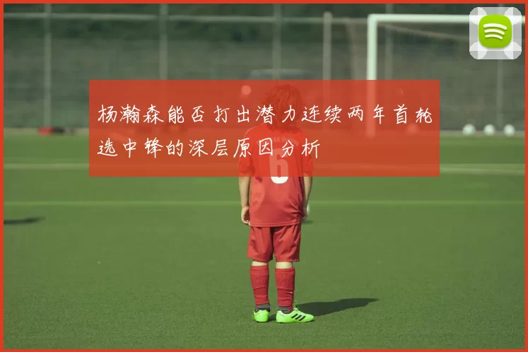 杨瀚森能否打出潜力连续两年首轮选中锋的深层原因分析