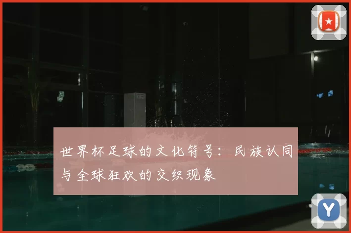 世界杯足球的文化符号:民族认同与全球狂欢的交织现象