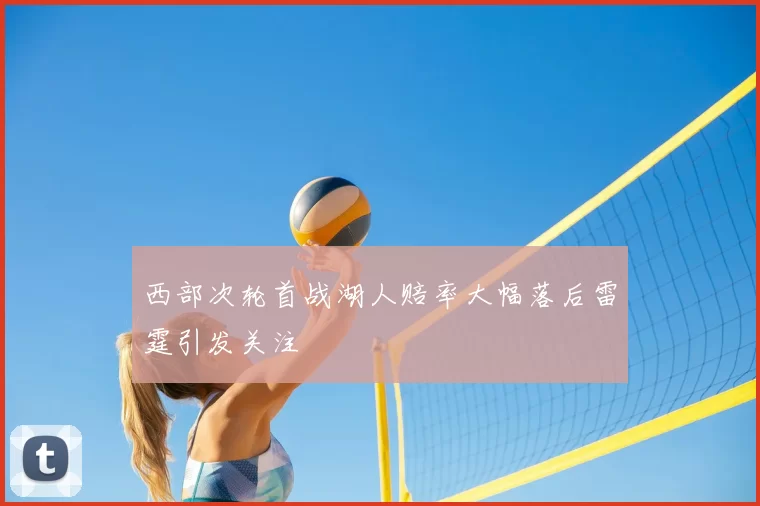 西部次轮首战湖人赔率大幅落后雷霆引发关注