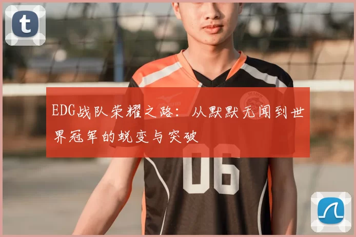 EDG战队荣耀之路:从默默无闻到世界冠军的蜕变与突破