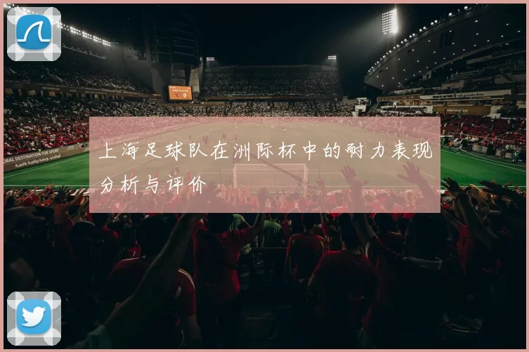 上海足球队在洲际杯中的耐力表现分析与评价