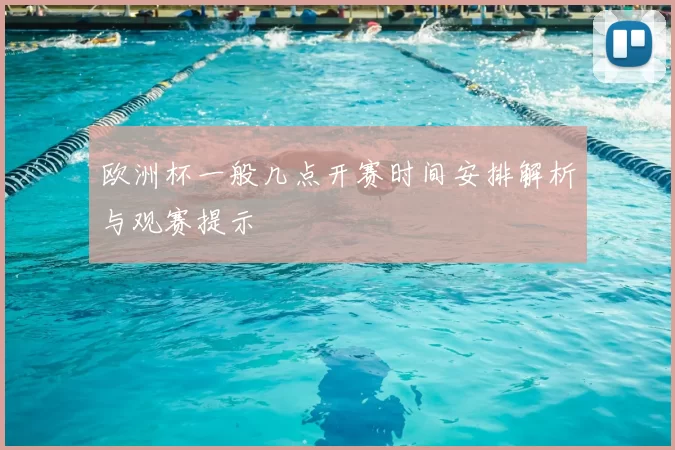 欧洲杯一般几点开赛时间安排解析与观赛提示