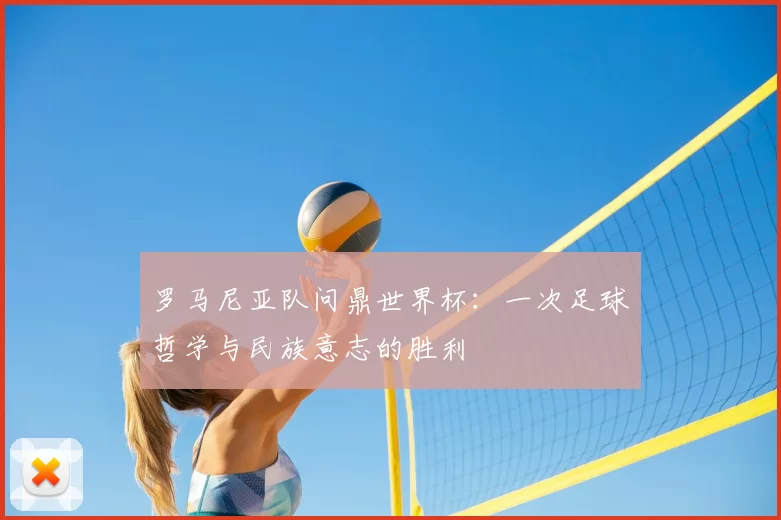 罗马尼亚队问鼎世界杯：一次足球哲学与民族意志的胜利