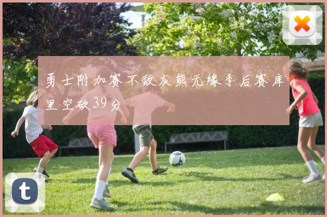 勇士附加赛不敌灰熊无缘季后赛库里空砍39分
