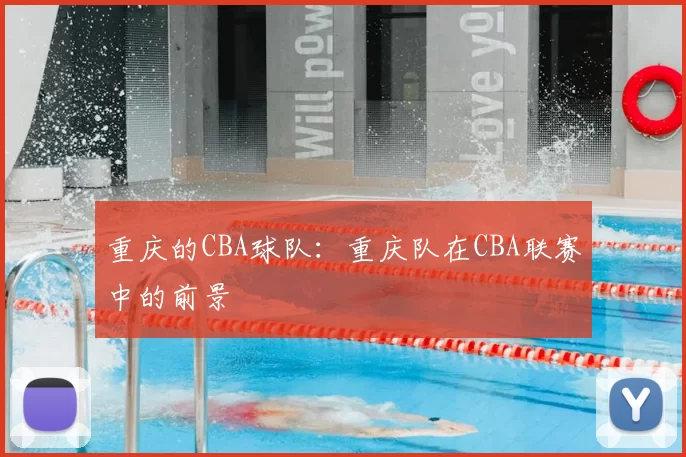 重庆的CBA球队：重庆队在CBA联赛中的前景