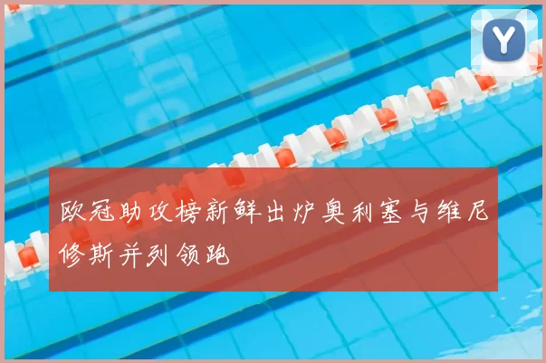 欧冠助攻榜新鲜出炉奥利塞与维尼修斯并列领跑