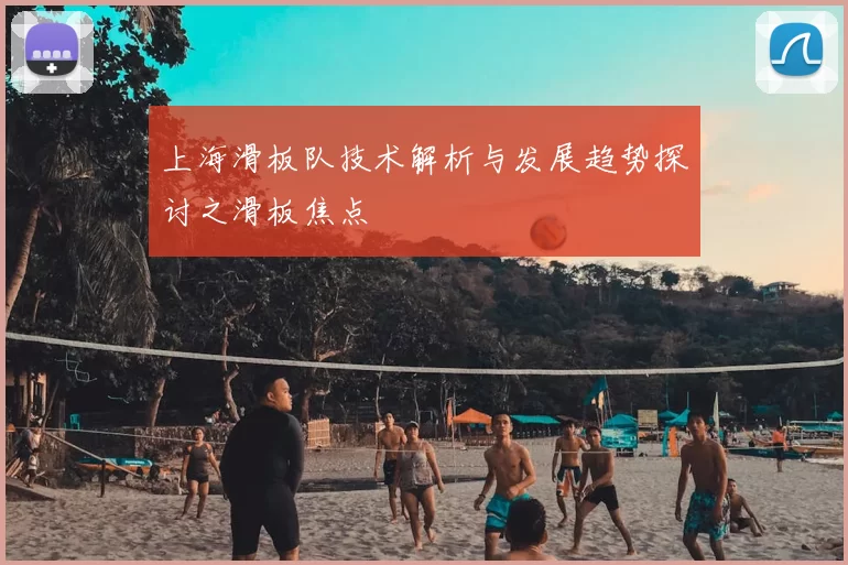 上海滑板队技术解析与发展趋势探讨之滑板焦点