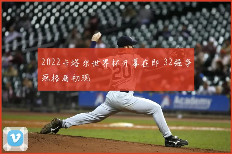 2022卡塔尔世界杯开幕在即 32强争冠格局初现