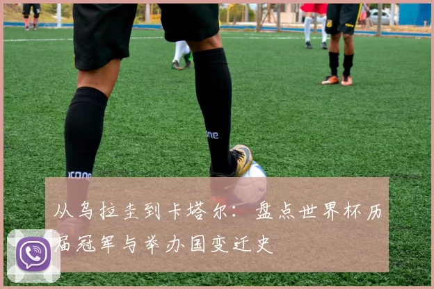 从乌拉圭到卡塔尔：盘点世界杯历届冠军与举办国变迁史
