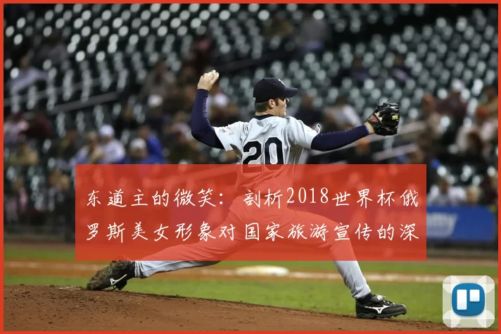 东道主的微笑：剖析2018世界杯俄罗斯美女形象对国家旅游宣传的深层影响