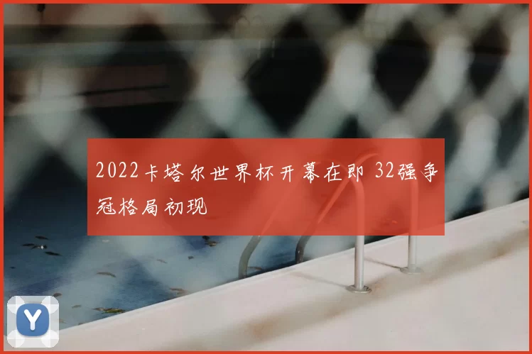 2022卡塔尔世界杯开幕在即 32强争冠格局初现