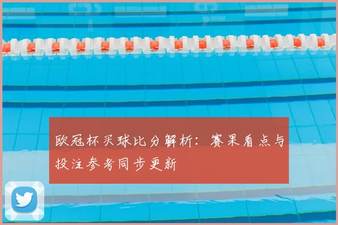 欧冠杯买球比分解析:赛果看点与投注参考同步更新