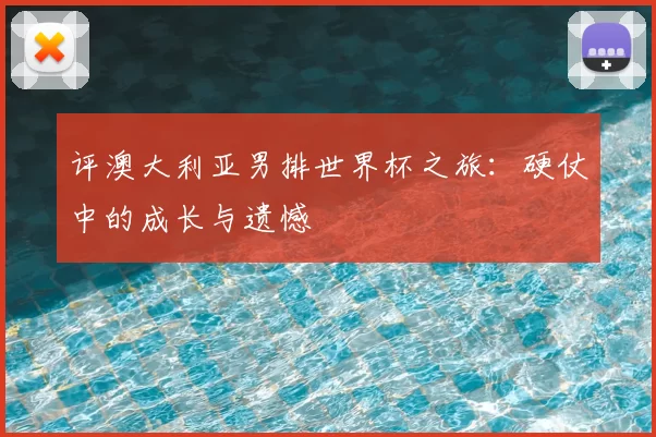 评澳大利亚男排世界杯之旅:硬仗中的成长与遗憾