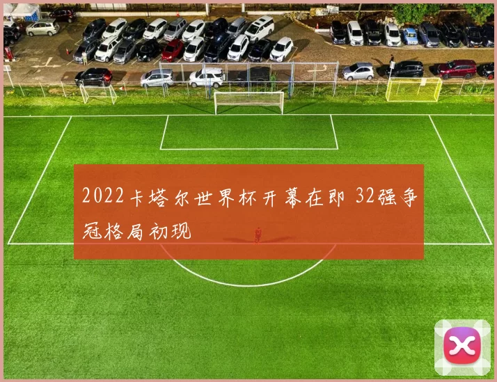2022卡塔尔世界杯开幕在即 32强争冠格局初现