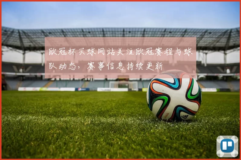 欧冠杯买球网站关注欧冠赛程与球队动态，赛事信息持续更新