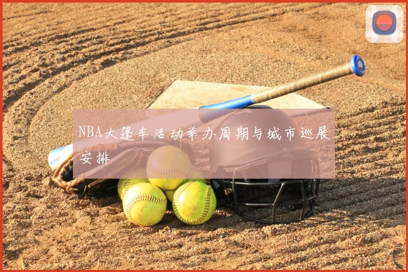 NBA大篷车活动举办周期与城市巡展安排