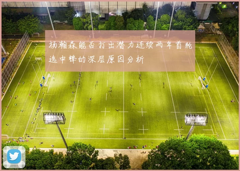 杨瀚森能否打出潜力连续两年首轮选中锋的深层原因分析