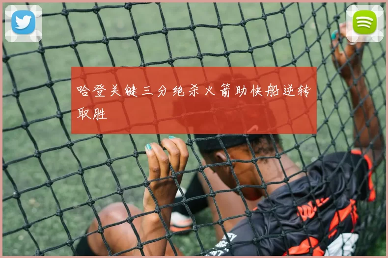 哈登关键三分绝杀火箭助快船逆转取胜