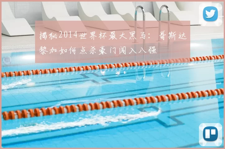揭秘2014世界杯最大黑马：哥斯达黎加如何点杀豪门闯入八强