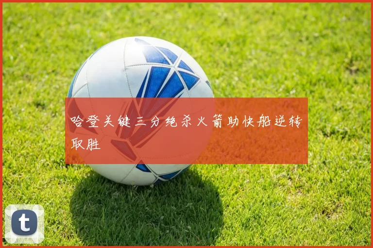 哈登关键三分绝杀火箭助快船逆转取胜