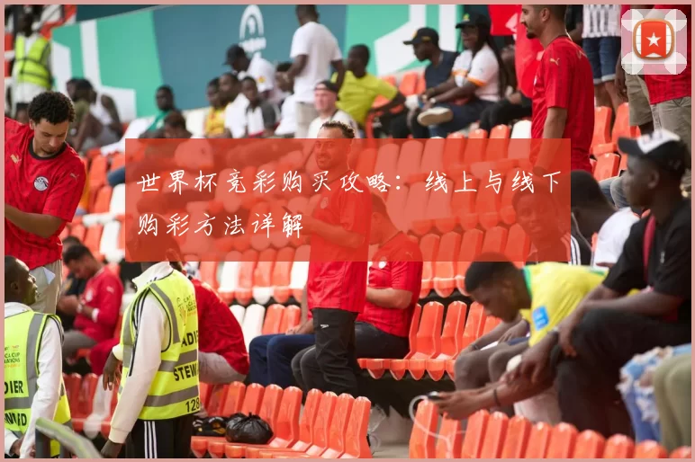 世界杯竞彩购买攻略：线上与线下购彩方法详解