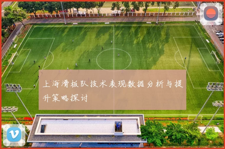 上海滑板队技术表现数据分析与提升策略探讨