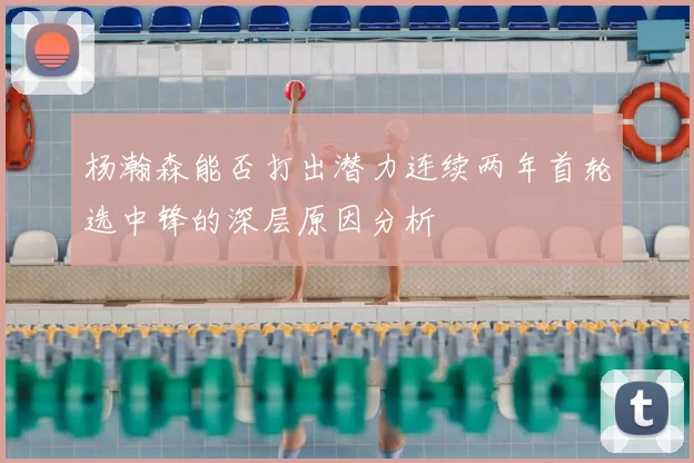 杨瀚森能否打出潜力连续两年首轮选中锋的深层原因分析
