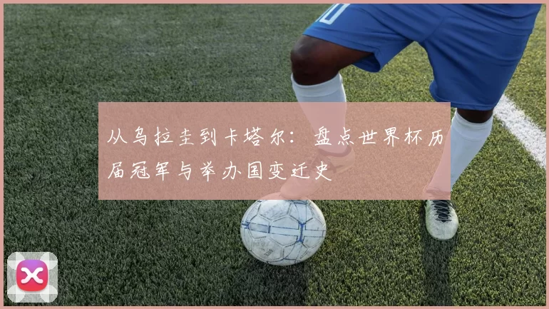 从乌拉圭到卡塔尔：盘点世界杯历届冠军与举办国变迁史