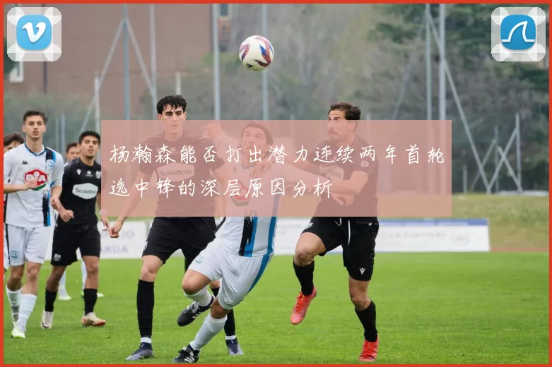 杨瀚森能否打出潜力连续两年首轮选中锋的深层原因分析