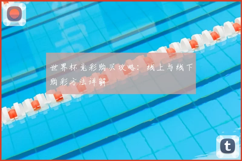 世界杯竞彩购买攻略：线上与线下购彩方法详解