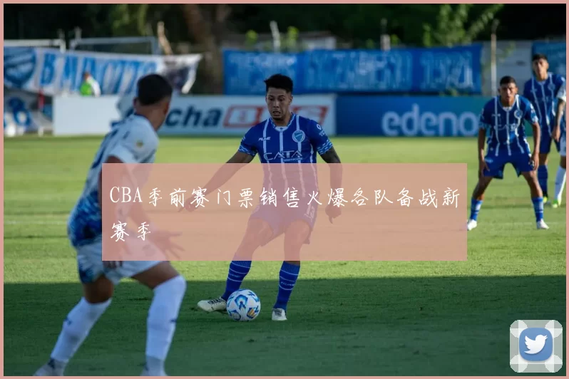 CBA季前赛门票销售火爆各队备战新赛季